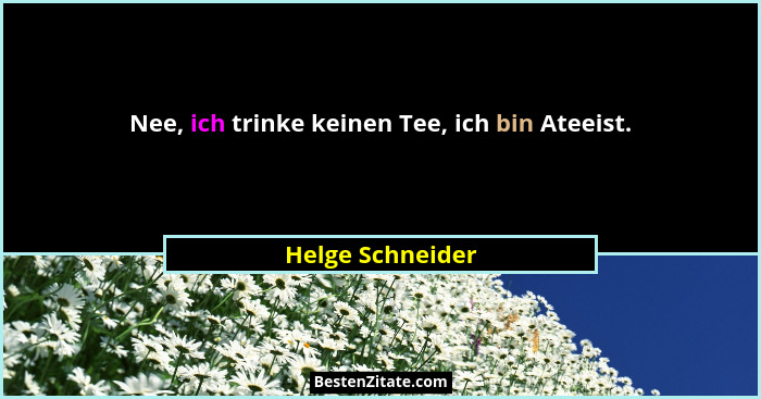 Nee, ich trinke keinen Tee, ich bin Ateeist.... - Helge Schneider