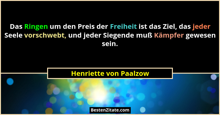 Das Ringen um den Preis der Freiheit ist das Ziel, das jeder Seele vorschwebt, und jeder Siegende muß Kämpfer gewesen sein.... - Henriette von Paalzow