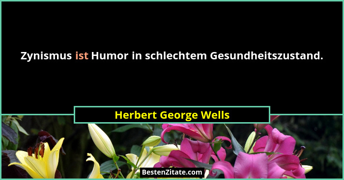 Zynismus ist Humor in schlechtem Gesundheitszustand.... - Herbert George Wells