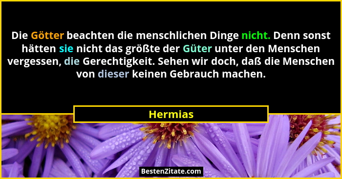 Die Götter beachten die menschlichen Dinge nicht. Denn sonst hätten sie nicht das größte der Güter unter den Menschen vergessen, die Gerecht... - Hermias