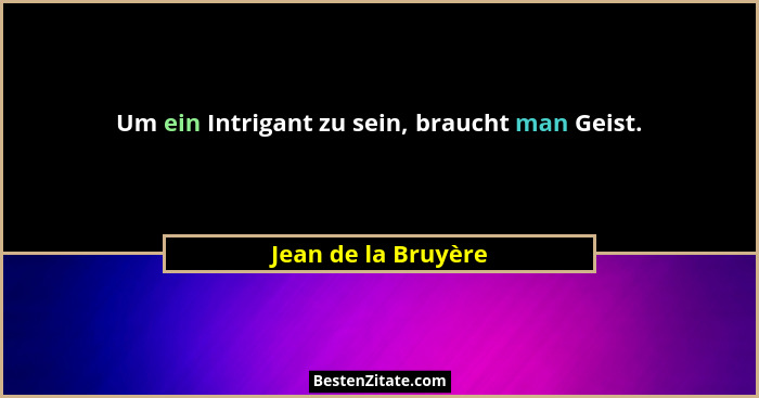 Um ein Intrigant zu sein, braucht man Geist.... - Jean de la Bruyère