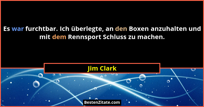Es war furchtbar. Ich überlegte, an den Boxen anzuhalten und mit dem Rennsport Schluss zu machen.... - Jim Clark