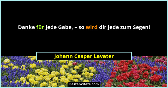 Danke für jede Gabe, – so wird dir jede zum Segen!... - Johann Caspar Lavater