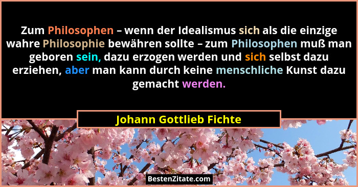 Zum Philosophen – wenn der Idealismus sich als die einzige wahre Philosophie bewähren sollte – zum Philosophen muß man gebore... - Johann Gottlieb Fichte
