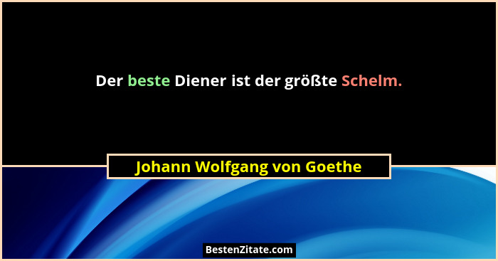 Der beste Diener ist der größte Schelm.... - Johann Wolfgang von Goethe