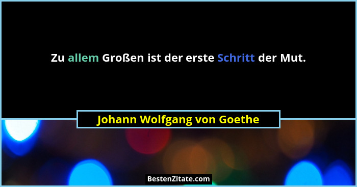 Zu allem Großen ist der erste Schritt der Mut.... - Johann Wolfgang von Goethe