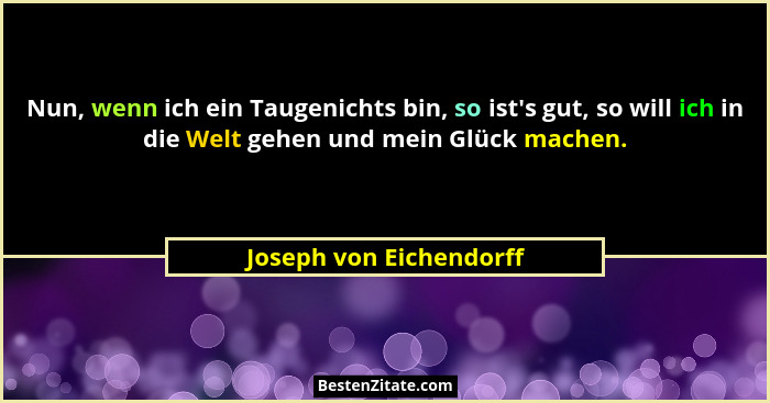 Nun, wenn ich ein Taugenichts bin, so ist's gut, so will ich in die Welt gehen und mein Glück machen.... - Joseph von Eichendorff