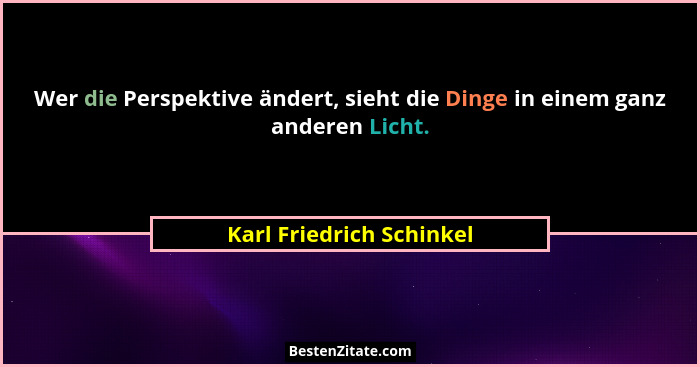 Wer die Perspektive ändert, sieht die Dinge in einem ganz anderen Licht.... - Karl Friedrich Schinkel