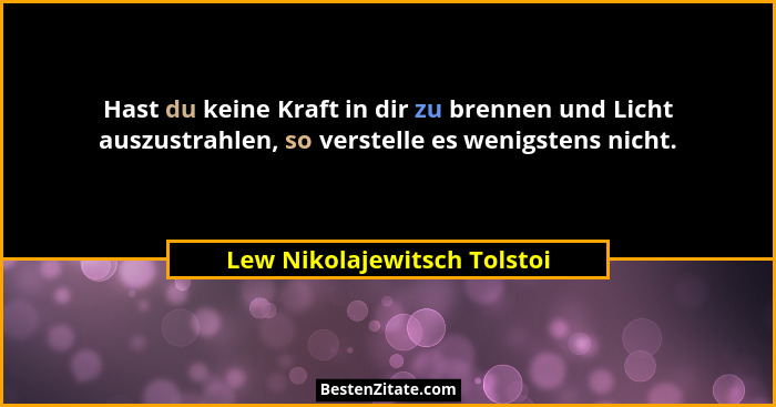 Hast du keine Kraft in dir zu brennen und Licht auszustrahlen, so verstelle es wenigstens nicht.... - Lew Nikolajewitsch Tolstoi