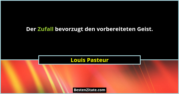 Der Zufall bevorzugt den vorbereiteten Geist.... - Louis Pasteur