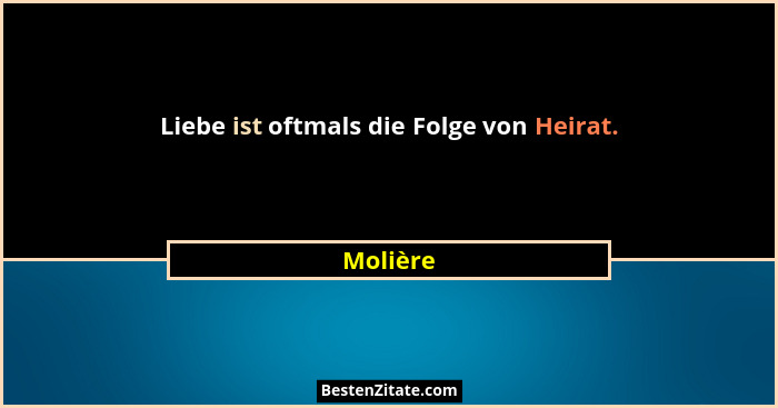 Liebe ist oftmals die Folge von Heirat.... - Molière