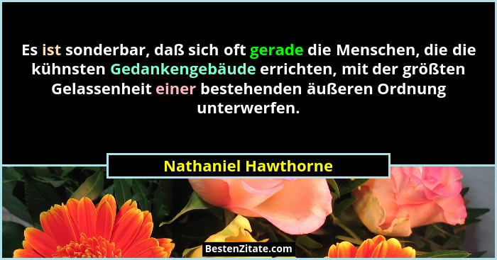 Es ist sonderbar, daß sich oft gerade die Menschen, die die kühnsten Gedankengebäude errichten, mit der größten Gelassenheit ein... - Nathaniel Hawthorne