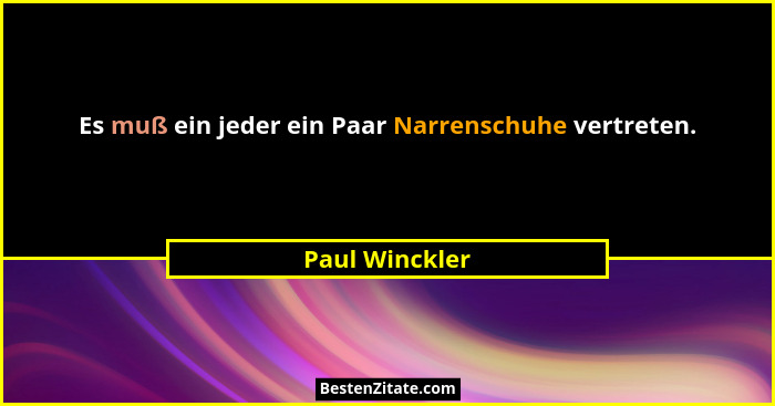Es muß ein jeder ein Paar Narrenschuhe vertreten.... - Paul Winckler