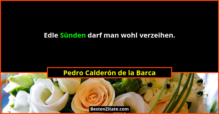 Edle Sünden darf man wohl verzeihen.... - Pedro Calderón de la Barca