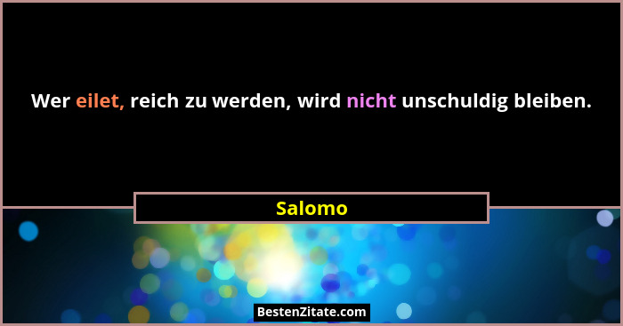 Wer eilet, reich zu werden, wird nicht unschuldig bleiben.... - Salomo