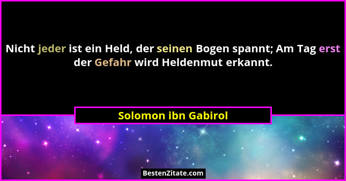 Nicht jeder ist ein Held, der seinen Bogen spannt; Am Tag erst der Gefahr wird Heldenmut erkannt.... - Solomon ibn Gabirol