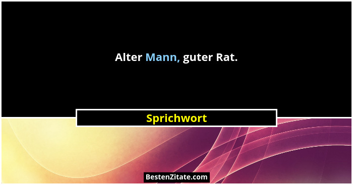 Alter Mann, guter Rat.... - Sprichwort