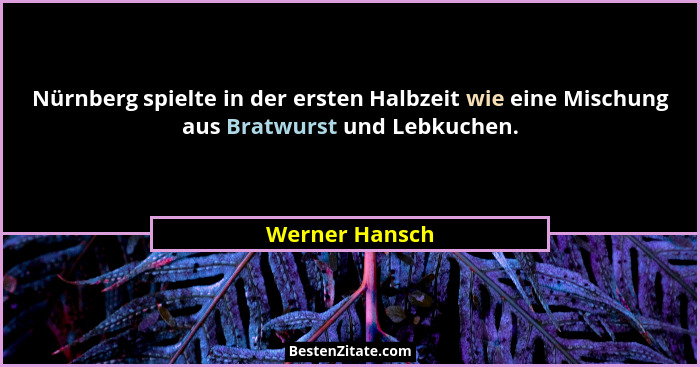 Nürnberg spielte in der ersten Halbzeit wie eine Mischung aus Bratwurst und Lebkuchen.... - Werner Hansch