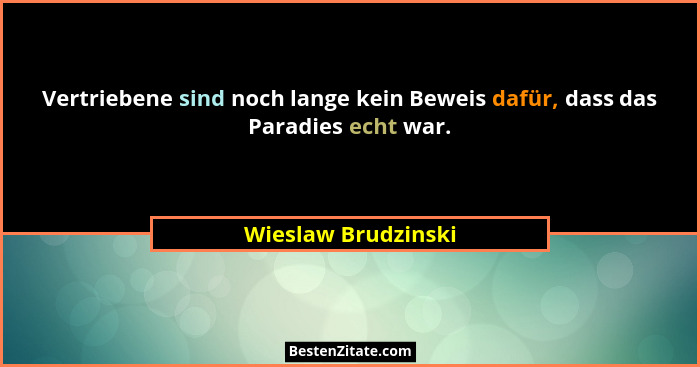 Vertriebene sind noch lange kein Beweis dafür, dass das Paradies echt war.... - Wieslaw Brudzinski