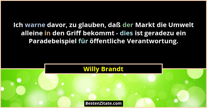 Ich warne davor, zu glauben, daß der Markt die Umwelt alleine in den Griff bekommt - dies ist geradezu ein Paradebeispiel für öffentlic... - Willy Brandt
