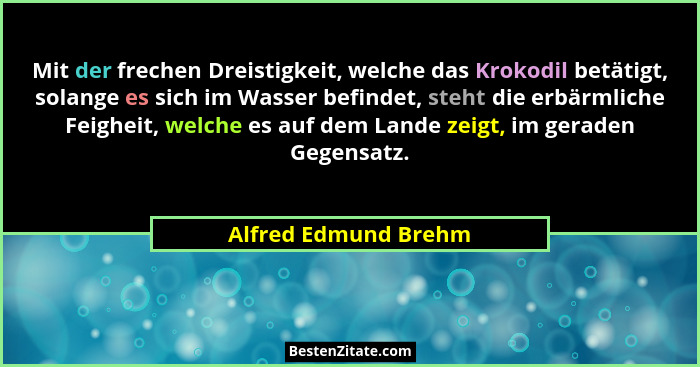 Mit der frechen Dreistigkeit, welche das Krokodil betätigt, solange es sich im Wasser befindet, steht die erbärmliche Feigheit,... - Alfred Edmund Brehm