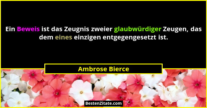 Ein Beweis ist das Zeugnis zweier glaubwürdiger Zeugen, das dem eines einzigen entgegengesetzt ist.... - Ambrose Bierce