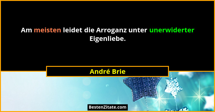 Am meisten leidet die Arroganz unter unerwiderter Eigenliebe.... - André Brie