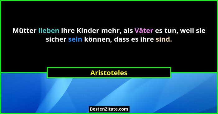 Mütter lieben ihre Kinder mehr, als Väter es tun, weil sie sicher sein können, dass es ihre sind.... - Aristoteles