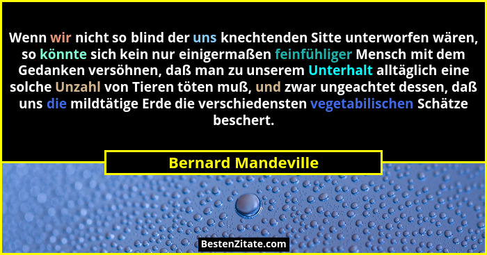 Wenn wir nicht so blind der uns knechtenden Sitte unterworfen wären, so könnte sich kein nur einigermaßen feinfühliger Mensch mit... - Bernard Mandeville