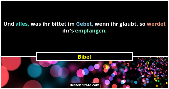 Und alles, was ihr bittet im Gebet, wenn ihr glaubt, so werdet ihr's empfangen.... - Bibel