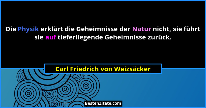 Die Physik erklärt die Geheimnisse der Natur nicht, sie führt sie auf tieferliegende Geheimnisse zurück.... - Carl Friedrich von Weizsäcker