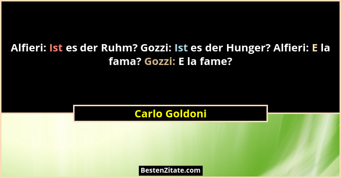 Alfieri: Ist es der Ruhm? Gozzi: Ist es der Hunger? Alfieri: E la fama? Gozzi: E la fame?... - Carlo Goldoni