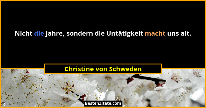 Nicht die Jahre, sondern die Untätigkeit macht uns alt.... - Christine von Schweden