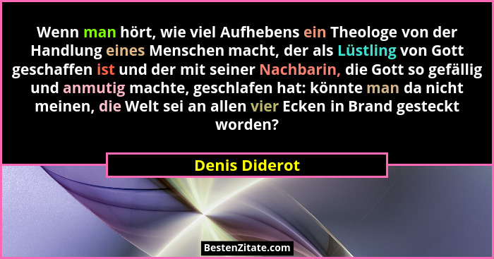 Wenn man hört, wie viel Aufhebens ein Theologe von der Handlung eines Menschen macht, der als Lüstling von Gott geschaffen ist und der... - Denis Diderot