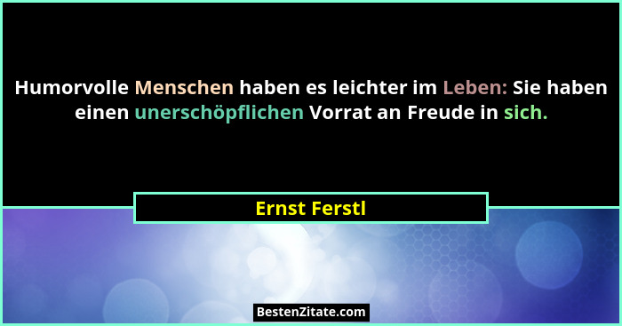 Humorvolle Menschen haben es leichter im Leben: Sie haben einen unerschöpflichen Vorrat an Freude in sich.... - Ernst Ferstl