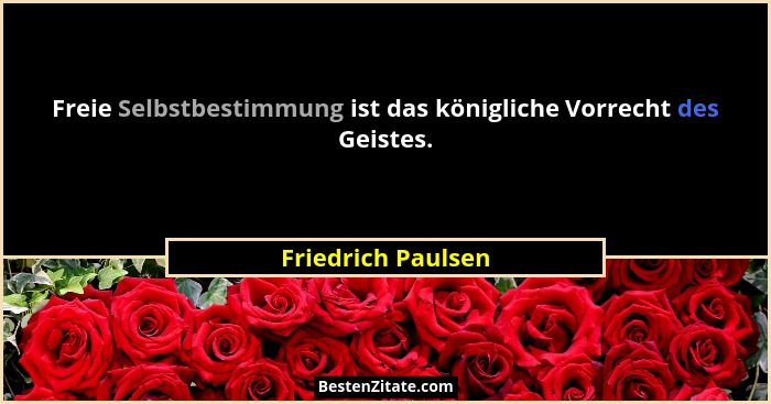 Freie Selbstbestimmung ist das königliche Vorrecht des Geistes.... - Friedrich Paulsen