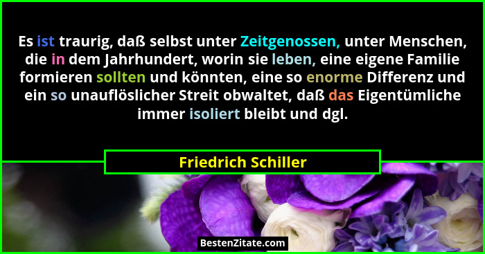 Es ist traurig, daß selbst unter Zeitgenossen, unter Menschen, die in dem Jahrhundert, worin sie leben, eine eigene Familie formi... - Friedrich Schiller