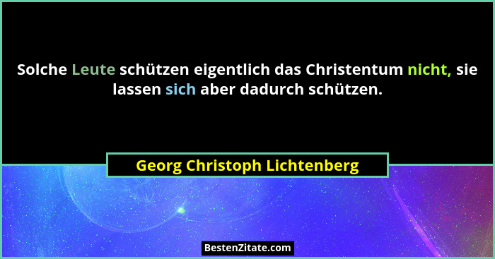 Solche Leute schützen eigentlich das Christentum nicht, sie lassen sich aber dadurch schützen.... - Georg Christoph Lichtenberg