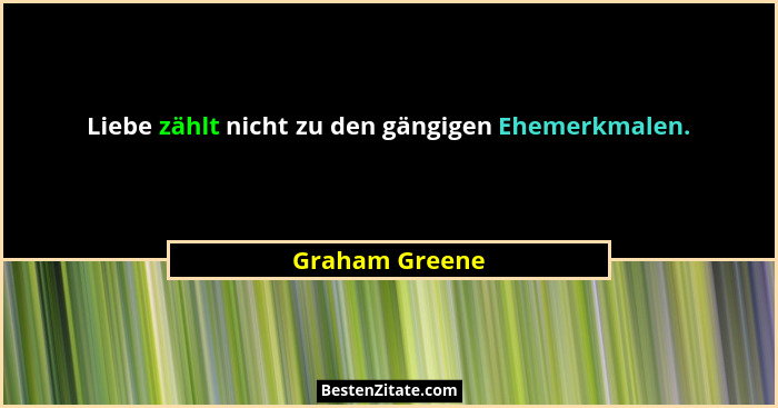 Liebe zählt nicht zu den gängigen Ehemerkmalen.... - Graham Greene