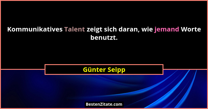 Kommunikatives Talent zeigt sich daran, wie jemand Worte benutzt.... - Günter Seipp