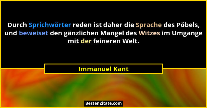 Durch Sprichwörter reden ist daher die Sprache des Pöbels, und beweiset den gänzlichen Mangel des Witzes im Umgange mit der feineren W... - Immanuel Kant