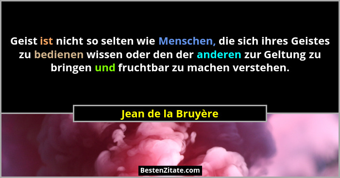 Geist ist nicht so selten wie Menschen, die sich ihres Geistes zu bedienen wissen oder den der anderen zur Geltung zu bringen und... - Jean de la Bruyère