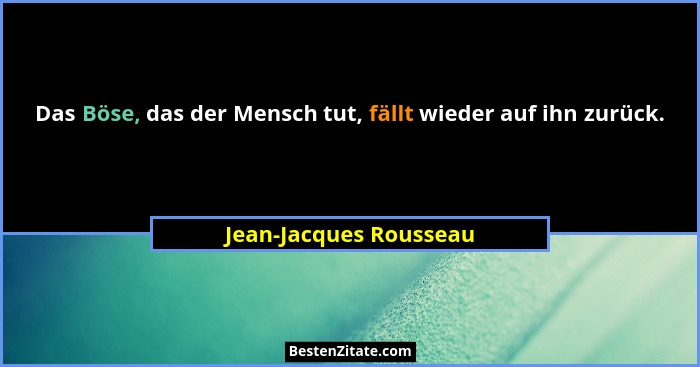 Das Böse, das der Mensch tut, fällt wieder auf ihn zurück.... - Jean-Jacques Rousseau