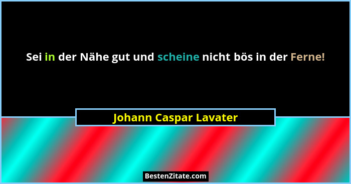 Sei in der Nähe gut und scheine nicht bös in der Ferne!... - Johann Caspar Lavater