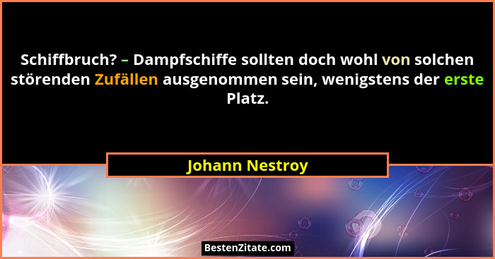 Schiffbruch? – Dampfschiffe sollten doch wohl von solchen störenden Zufällen ausgenommen sein, wenigstens der erste Platz.... - Johann Nestroy