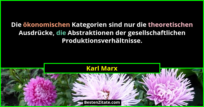 Die ökonomischen Kategorien sind nur die theoretischen Ausdrücke, die Abstraktionen der gesellschaftlichen Produktionsverhältnisse.... - Karl Marx