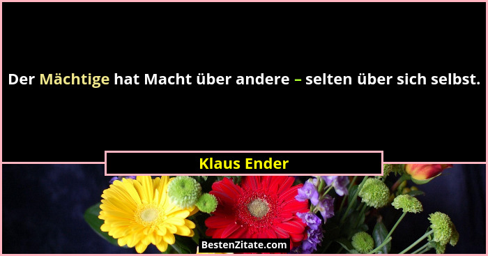 Der Mächtige hat Macht über andere – selten über sich selbst.... - Klaus Ender