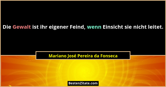 Die Gewalt ist ihr eigener Feind, wenn Einsicht sie nicht leitet.... - Mariano José Pereira da Fonseca