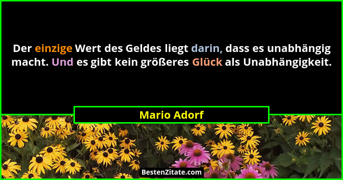 Der einzige Wert des Geldes liegt darin, dass es unabhängig macht. Und es gibt kein größeres Glück als Unabhängigkeit.... - Mario Adorf