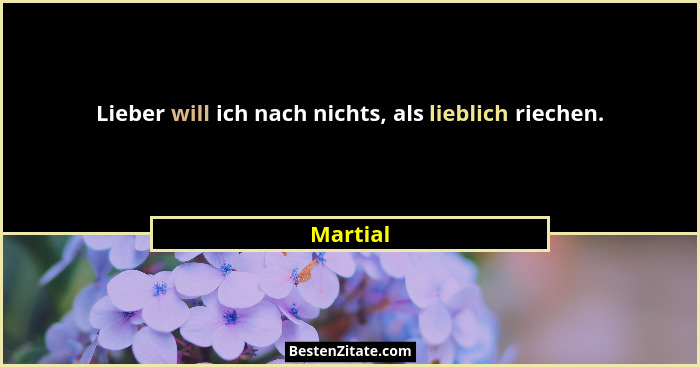 Lieber will ich nach nichts, als lieblich riechen.... - Martial